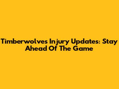 Timberwolves Injury Updates: Stay Ahead Of The Game