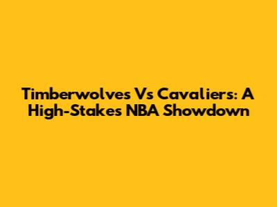 Timberwolves Vs Cavaliers: A High-Stakes NBA Showdown