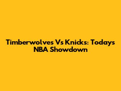Timberwolves Vs Knicks: Today's NBA Showdown