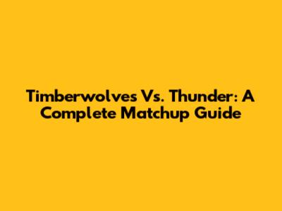 Timberwolves Vs. Thunder: A Complete Matchup Guide