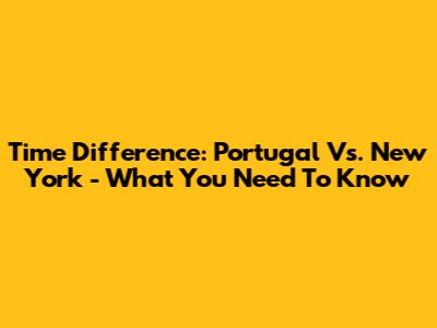 Time Difference: Portugal Vs. New York - What You Need To Know