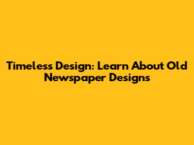 Timeless Design: Learn About Old Newspaper Designs