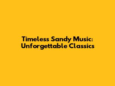 Timeless Sandy Music: Unforgettable Classics
