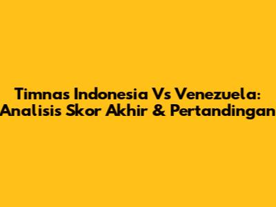 Timnas Indonesia Vs Venezuela: Analisis Skor Akhir & Pertandingan