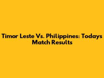 Timor Leste Vs. Philippines: Today's Match Results