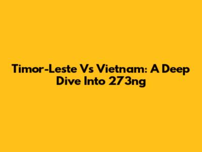 Timor-Leste Vs Vietnam: A Deep Dive Into 273ng