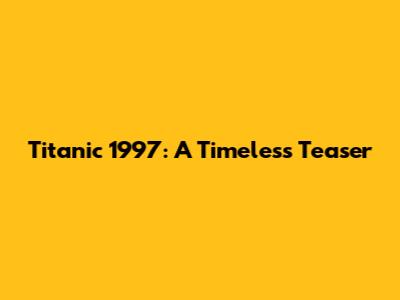 Titanic 1997: A Timeless Teaser