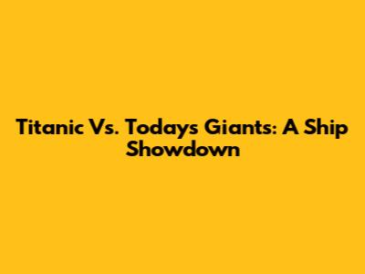 Titanic Vs. Today's Giants: A Ship Showdown