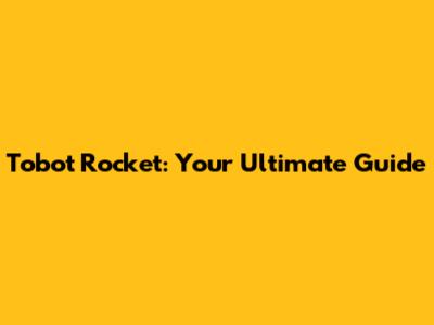 Tobot Rocket: Your Ultimate Guide
