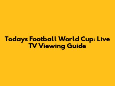 Today's Football World Cup: Live TV Viewing Guide
