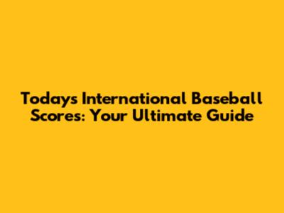 Today's International Baseball Scores: Your Ultimate Guide