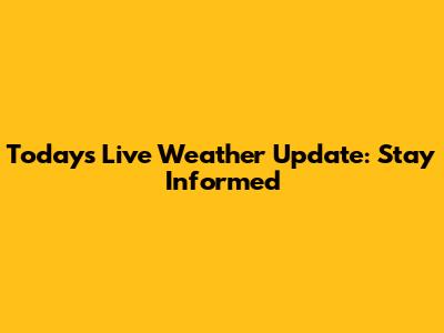 Today's Live Weather Update: Stay Informed