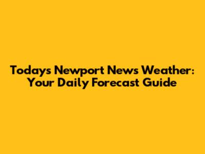 Today's Newport News Weather: Your Daily Forecast Guide