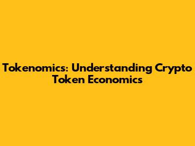 Tokenomics: Understanding Crypto Token Economics