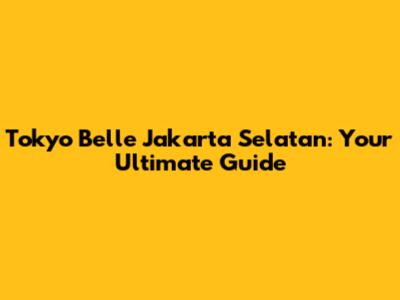 Tokyo Belle Jakarta Selatan: Your Ultimate Guide