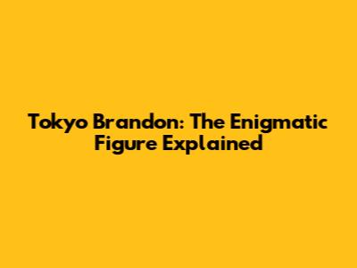 Tokyo Brandon: The Enigmatic Figure Explained