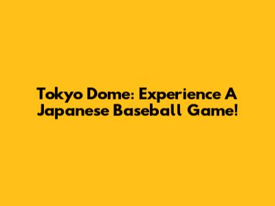 Tokyo Dome: Experience A Japanese Baseball Game!