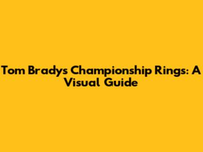 Tom Brady's Championship Rings: A Visual Guide