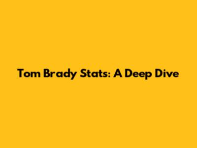 Tom Brady Stats: A Deep Dive