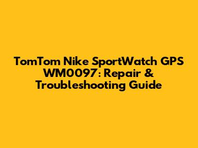 TomTom Nike SportWatch GPS WM0097: Repair & Troubleshooting Guide