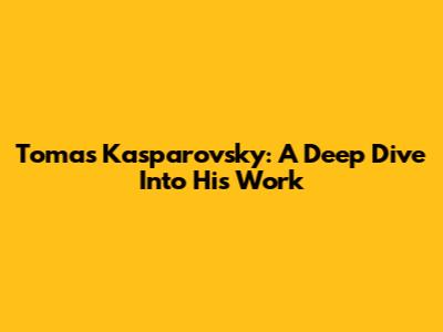 Tomas Kasparovsky: A Deep Dive Into His Work