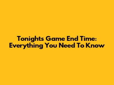 Tonight's Game End Time: Everything You Need To Know