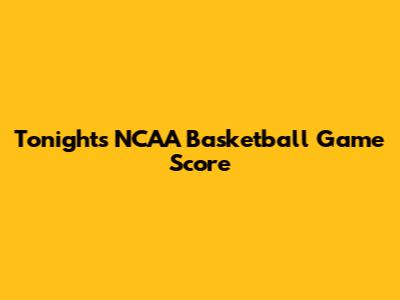 Tonight's NCAA Basketball Game Score