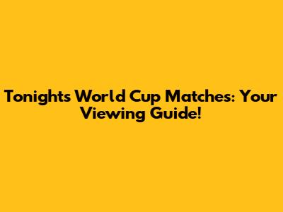 Tonight's World Cup Matches: Your Viewing Guide!