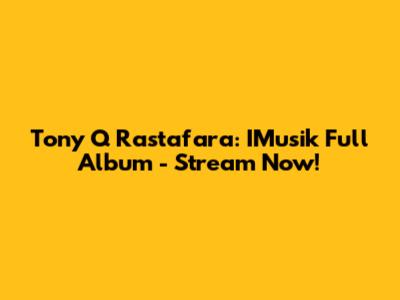 Tony Q Rastafara: IMusik Full Album - Stream Now!