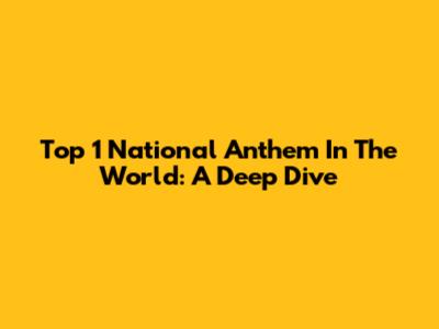 Top 1 National Anthem In The World: A Deep Dive