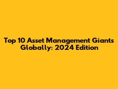 Top 10 Asset Management Giants Globally: 2024 Edition