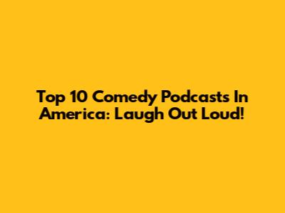 Top 10 Comedy Podcasts In America: Laugh Out Loud!