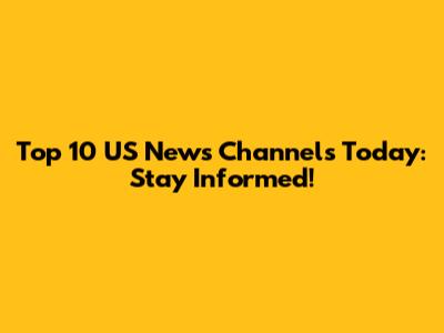 Top 10 US News Channels Today: Stay Informed!