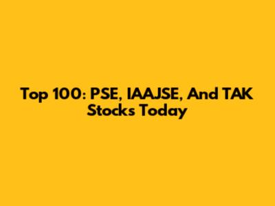 Top 100: PSE, IAAJSE, And TAK Stocks Today