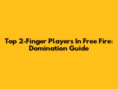 Top 2-Finger Players In Free Fire: Domination Guide