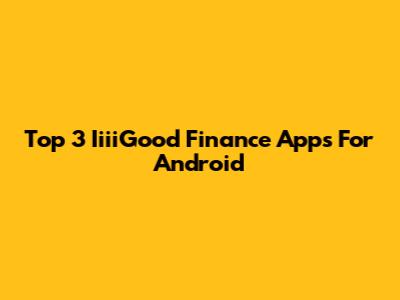 Top 3 IiiiGood Finance Apps For Android
