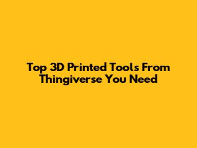 Top 3D Printed Tools From Thingiverse You Need