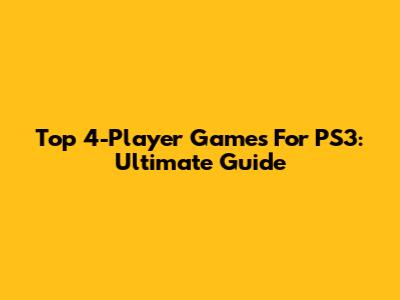 Top 4-Player Games For PS3: Ultimate Guide