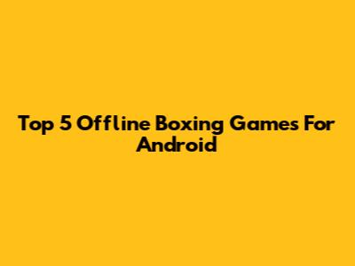 Top 5 Offline Boxing Games For Android