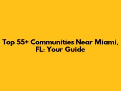 Top 55+ Communities Near Miami, FL: Your Guide