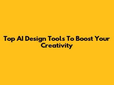 Top AI Design Tools To Boost Your Creativity