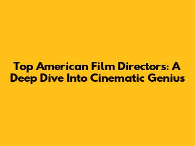 Top American Film Directors: A Deep Dive Into Cinematic Genius