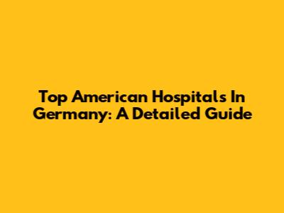 Top American Hospitals In Germany: A Detailed Guide