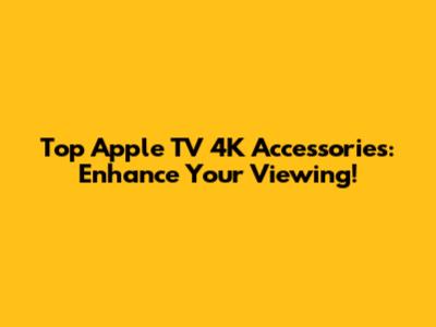 Top Apple TV 4K Accessories: Enhance Your Viewing!
