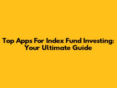 Top Apps For Index Fund Investing: Your Ultimate Guide