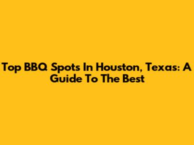 Top BBQ Spots In Houston, Texas: A Guide To The Best