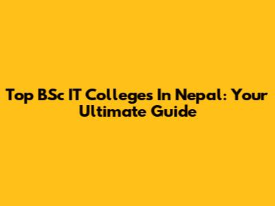 Top BSc IT Colleges In Nepal: Your Ultimate Guide