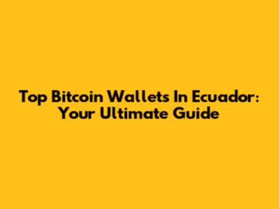 Top Bitcoin Wallets In Ecuador: Your Ultimate Guide