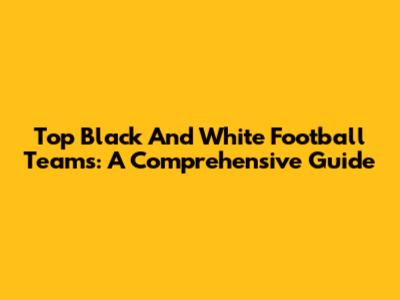 Top Black And White Football Teams: A Comprehensive Guide