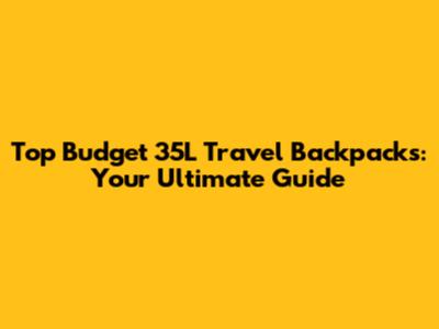 Top Budget 35L Travel Backpacks: Your Ultimate Guide